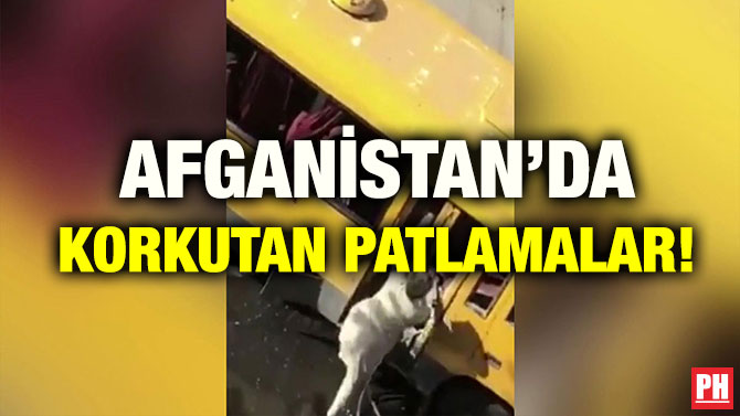 AFGANİSTAN’DA KORKUTAN PATLAMALAR!