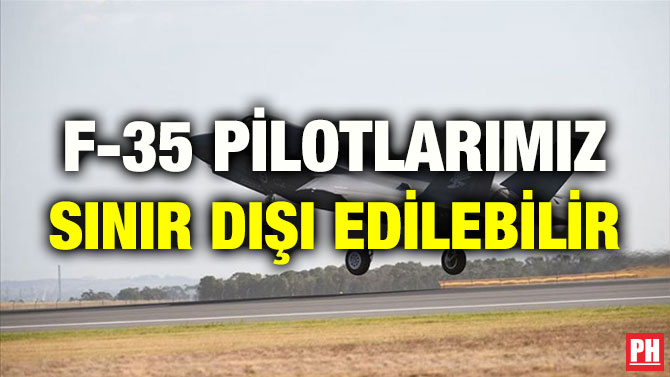 F-35 PİLOTLARIMIZ SINIR DIŞI EDİLEBİLİR