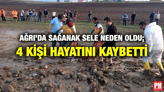 AĞRI’DA SAĞANAK SELE NEDEN OLDU; 4 KİŞİ HAYATINI KAYBETTİ