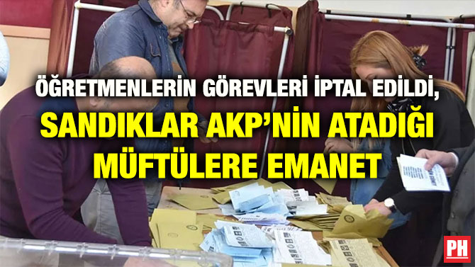 ÖĞRETMENLERİN GÖREVLERİ İPTAL EDİLDİ, SANDIKLAR AKP’NİN ATADIĞI MÜFTÜLERE EMANET