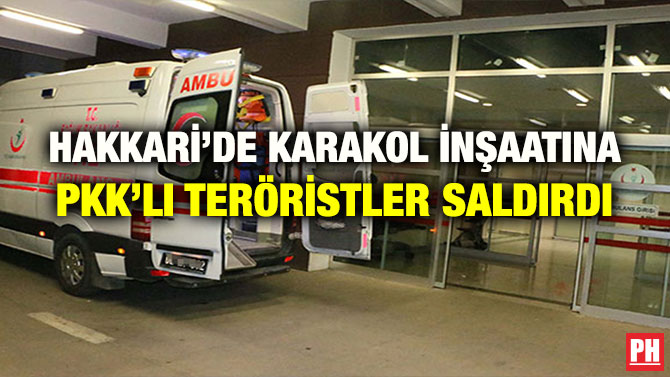 HAKKARİ’DE KARAKOL İNŞAATINA PKK’LI TERÖRİSTLER SALDIRDI