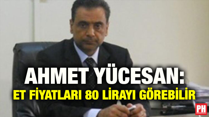 AHMET YÜCESAN: ET FİYATLARI 80 LİRAYI GÖREBİLİR