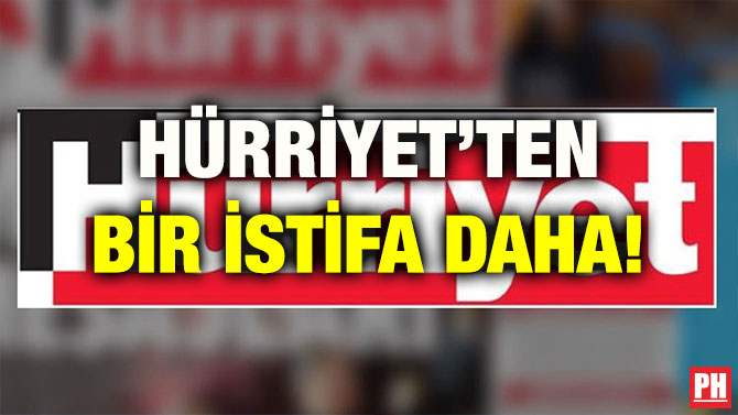HÜRRİYET’TEN BİR İSTİFA DAHA!