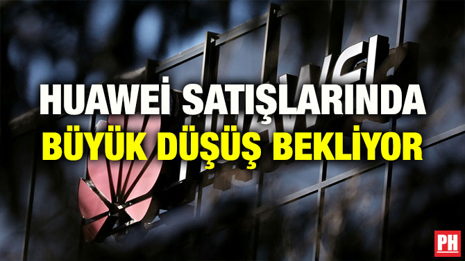 HUAWEİ SATIŞLARINDA BÜYÜK DÜŞÜŞ BEKLİYOR