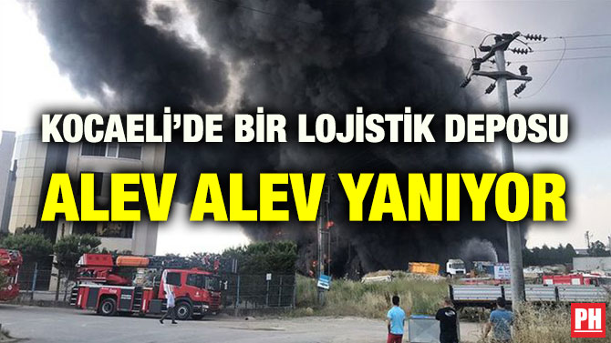 KOCAELİ’DE BİR LOJİSTİK DEPOSU ALEV ALEV YANIYOR