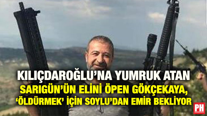 KILIÇDAROĞLU’NA YUMRUK ATAN SARIGÜN’ÜN ELİNİ ÖPEN GÖKÇEKAYA, ‘ÖLDÜRMEK’ İÇİN SOYLU’DAN EMİR BEKLİYOR