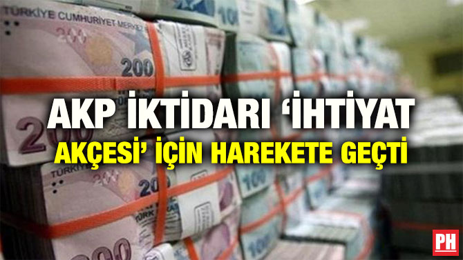AKP İKTİDARI ‘İHTİYAT AKÇESİ’ İÇİN HAREKETE GEÇTİ