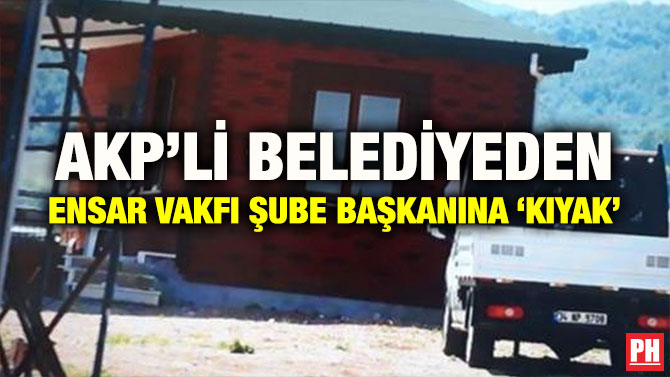 AKP’Lİ BELEDİYEDEN ENSAR VAKFI ŞUBE BAŞKANINA ‘KIYAK’