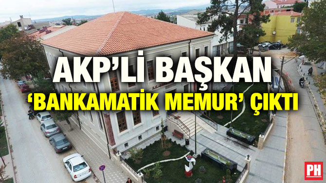 AKP’Lİ BAŞKAN ‘BANKAMATİK MEMUR’ ÇIKTI