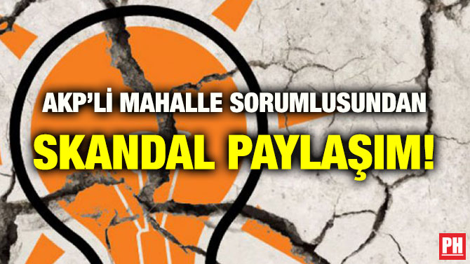 AKP’Lİ MAHALLE SORUMLUSUNDAN SKANDAL PAYLAŞIM!
