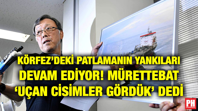 KÖRFEZ’DEKİ PATLAMANIN YANKILARI DEVAM EDİYOR! MÜRETTEBAT ‘UÇAN CİSİMLER GÖRDÜK’ DEDİ