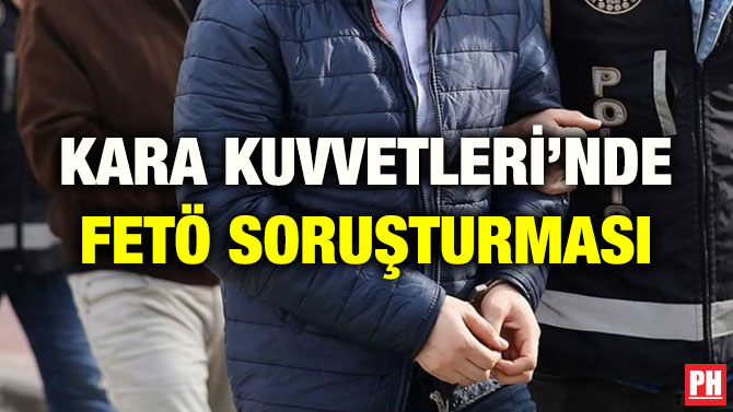 KARA KUVVETLERİ’NDE FETÖ SORUŞTURMASI