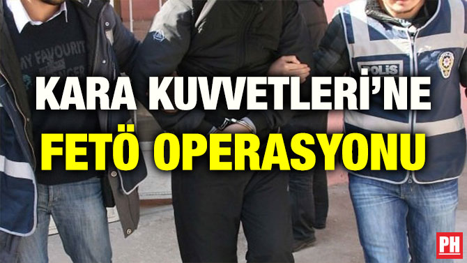 KARA KUVVETLERİ’NE FETÖ OPERASYONU