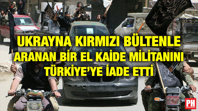 UKRAYNA KIRMIZI BÜLTENLE ARANAN BİR EL KAİDE MİLİTANINI TÜRKİYE’YE İADE ETTİ