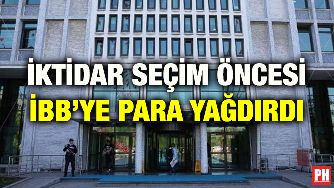 İKTİDAR SEÇİM ÖNCESİ İBB’YE PARA YAĞDIRDI