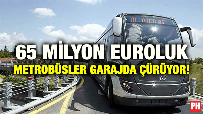 65 MİLYON EUROLUK METROBÜSLER GARAJDA ÇÜRÜYOR!