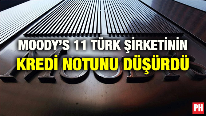 MOODY’S 11 TÜRK ŞİRKETİNİN KREDİ NOTUNU DÜŞÜRDÜ