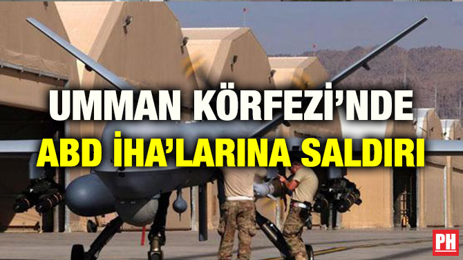 UMMAN KÖRFEZİ’NDE ABD İHA’LARINA SALDIRI