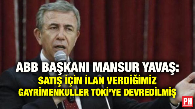 ABB BAŞKANI MANSUR YAVAŞ: SATIŞ İÇİN İLAN VERDİĞİMİZ GAYRİMENKULLER TOKİ’YE DEVREDİLMİŞ