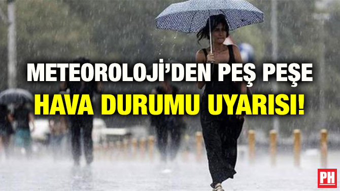 METEOROLOJİ’DEN PEŞ PEŞE HAVA DURUMU UYARISI!