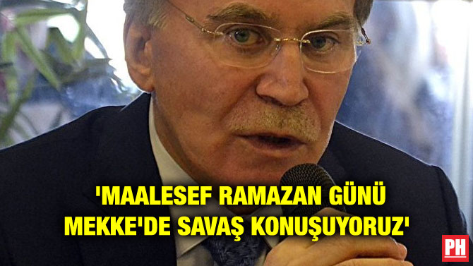 ‘MAALESEF RAMAZAN GÜNÜ MEKKE’DE SAVAŞ KONUŞUYORUZ’