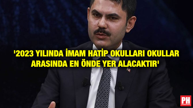 ‘2023 YILINDA İMAM HATİP OKULLARI OKULLAR ARASINDA EN ÖNDE YER ALACAKTIR’