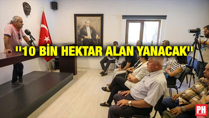 ”10 BİN HEKTAR ALAN YANACAK”