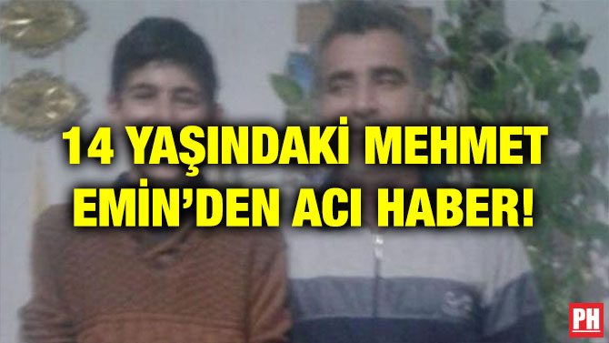 14 YAŞINDAKİ MEHMET EMİN’DEN ACI HABER!