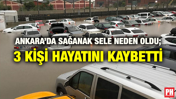 ANKARA’DA SAĞANAK SELE NEDEN OLDU; 3 KİŞİ HAYATINI KAYBETTİ