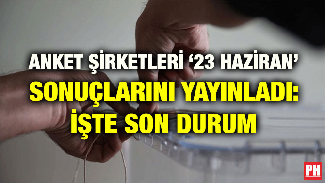 ANKET ŞİRKETLERİ ‘23 HAZİRAN’ SONUÇLARINI YAYINLADI: İŞTE SON DURUM
