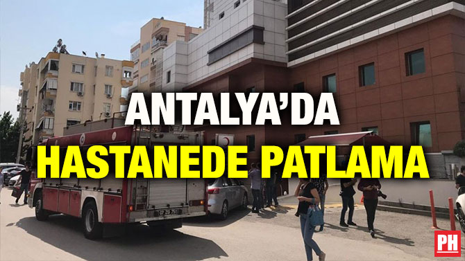 ANTALYA’DA HASTANEDE PATLAMA