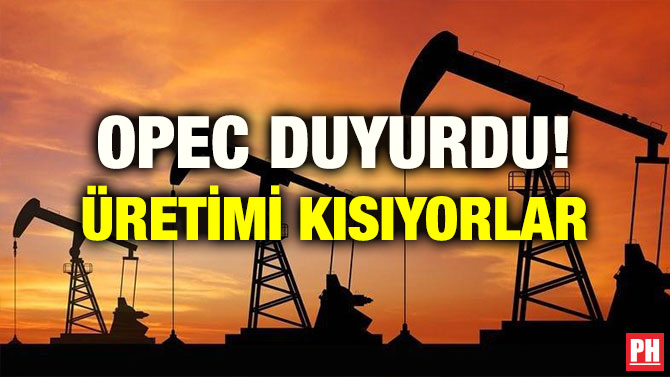 OPEC DUYURDU! ÜRETİMİ KISIYORLAR