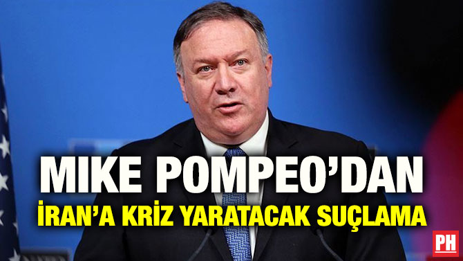 MIKE POMPEO’DAN İRAN’A KRİZ YARATACAK SUÇLAMA