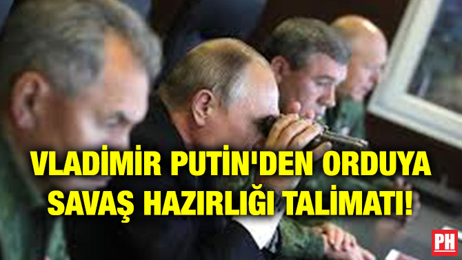 VLADİMİR PUTİN’DEN ORDUYA SAVAŞ HAZIRLIĞI TALİMATI!