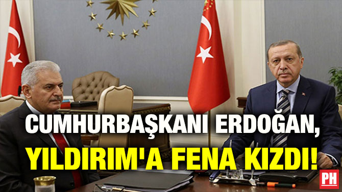 CUMHURBAŞKANI ERDOĞAN, YILDIRIM’A FENA KIZDI!