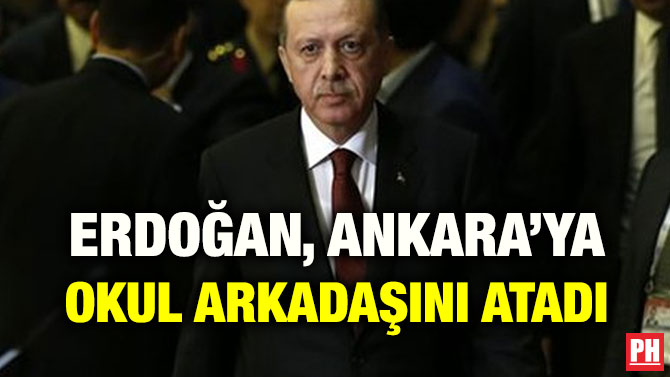 ERDOĞAN, ANKARA’YA OKUL ARKADAŞINI ATADI