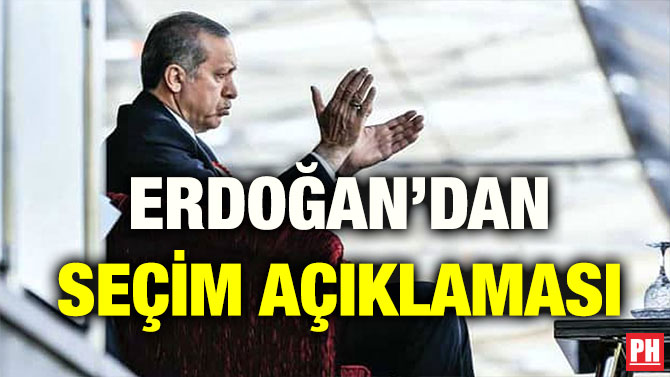ERDOĞAN’DAN SEÇİM AÇIKLAMASI