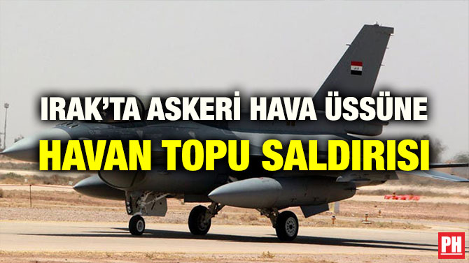 IRAK’TA ASKERİ HAVA ÜSSÜNE HAVAN TOPU SALDIRISI