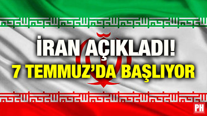 İRAN AÇIKLADI! 7 TEMMUZ’DA BAŞLIYOR