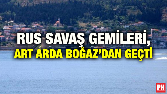 RUS SAVAŞ GEMİLERİ, ART ARDA BOĞAZ’DAN GEÇTİ