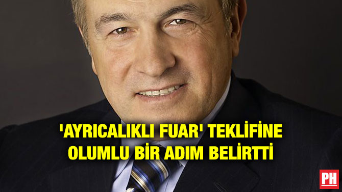 ‘AYRICALIKLI FUAR’ TEKLİFİNE OLUMLU BİR ADIM BELİRTTİ