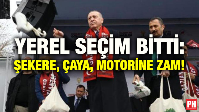 YEREL SEÇİM BİTTİ: ŞEKERE, ÇAYA, MOTORİNE ZAM!
