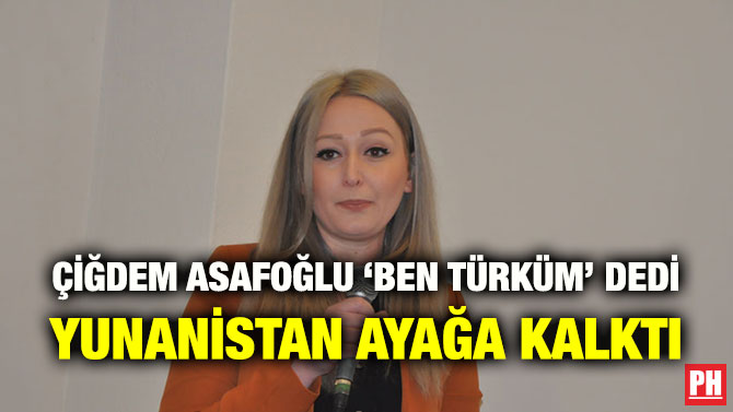 ÇİĞDEM ASAFOĞLU ‘BEN TÜRKÜM’ DEDİ YUNANİSTAN AYAĞA KALKTI