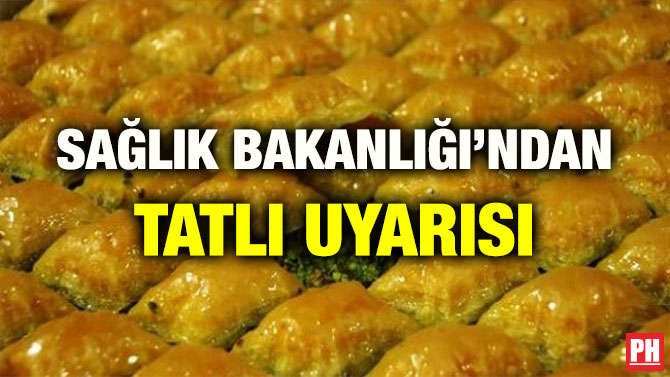 SAĞLIK BAKANLIĞI’NDAN TATLI UYARISI