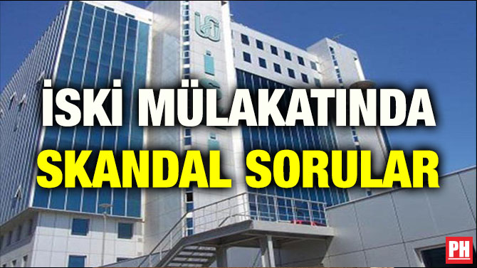 İSKİ MÜLAKATINDA SKANDAL SORULAR