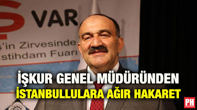 İŞKUR GENEL MÜDÜRÜNDEN İSTANBULLULARA AĞIR HAKARET