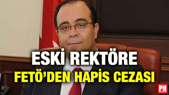 ESKİ REKTÖRE FETÖ’DEN HAPİS CEZASI