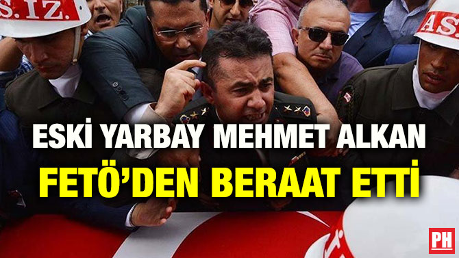 ESKİ YARBAY MEHMET ALKAN FETÖ’DEN BERAAT ETTİ