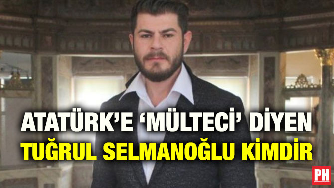 ATATÜRK’E ‘MÜLTECİ’ DİYEN TUĞRUL SELMANOĞLU KİMDİR