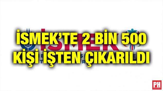 İSMEK’TE 2 BİN 500 KİŞİ İŞTEN ÇIKARILDI